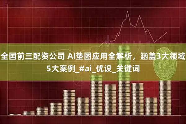 全国前三配资公司 AI垫图应用全解析，涵盖3大领域5大案例_#ai_优设_关键词
