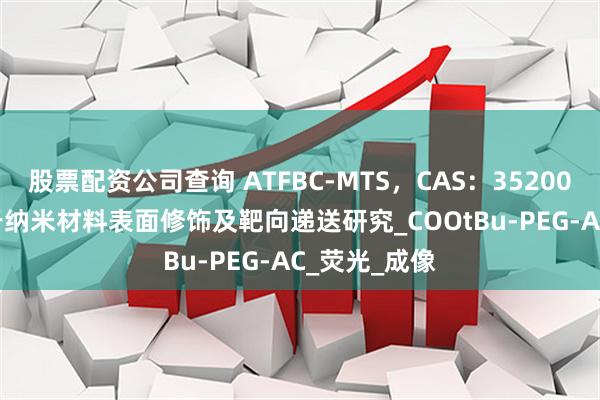 股票配资公司查询 ATFBC-MTS，CAS：35200-06-7可用于纳米材料表面修饰及靶向递送研究_COOtBu-PEG-AC_荧光_成像