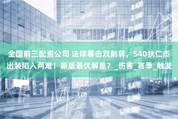 全国前三配资公司 法球暴击双削弱，S40狄仁杰出装陷入两难！新版最优解是？_伤害_赛季_触发