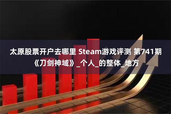 太原股票开户去哪里 Steam游戏评测 第741期《刀剑神域》_个人_的整体_地方