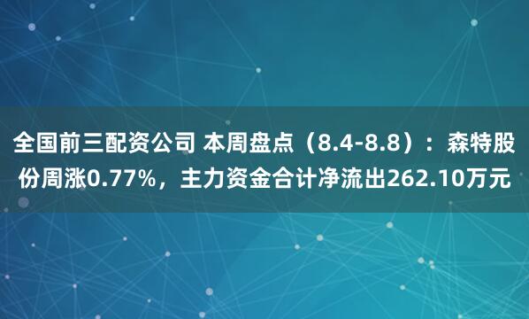 全国前三配资公司 本周盘点（8.4-8.8）：森特股份周涨0.77%，主力资金合计净流出262.10万元