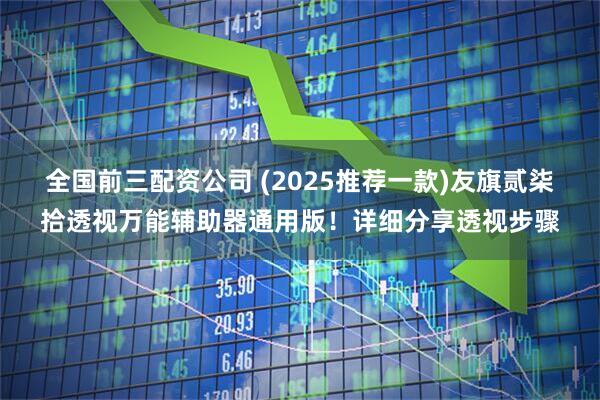 全国前三配资公司 (2025推荐一款)友旗贰柒拾透视万能辅助器通用版！详细分享透视步骤