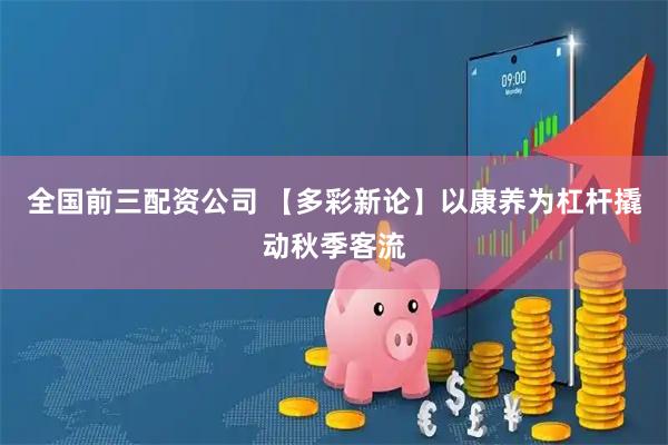 全国前三配资公司 【多彩新论】以康养为杠杆撬动秋季客流