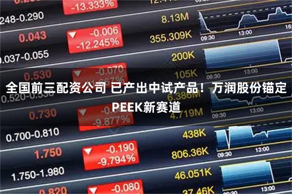 全国前三配资公司 已产出中试产品！万润股份锚定PEEK新赛道