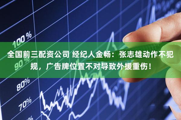 全国前三配资公司 经纪人金畅：张志雄动作不犯规，广告牌位置不对导致外援重伤！
