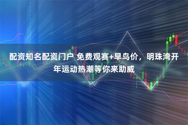 配资知名配资门户 免费观赛+早鸟价，明珠湾开年运动热潮等你来助威
