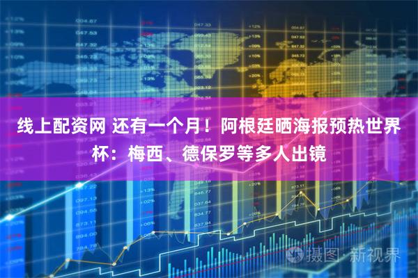 线上配资网 还有一个月！阿根廷晒海报预热世界杯：梅西、德保罗等多人出镜