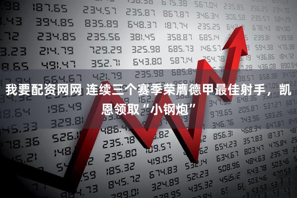 我要配资网网 连续三个赛季荣膺德甲最佳射手，凯恩领取“小钢炮”