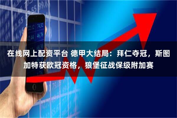 在线网上配资平台 德甲大结局：拜仁夺冠，斯图加特获欧冠资格，狼堡征战保级附加赛